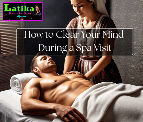 How to Clear Your Mind During a Spa Visit at Ajman